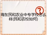 海东民和农业中专学校怎么样(民和农校如何)