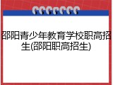 邵阳青少年教育学校职高招生(邵阳职高招生)