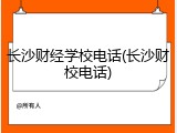 长沙财经学校电话(长沙财校电话)