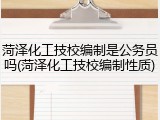 菏泽化工技校编制是公务员吗(菏泽化工技校编制性质)