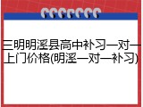 三明明溪县高中补习一对一上门价格(明溪一对一补习)