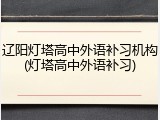 辽阳灯塔高中外语补习机构(灯塔高中外语补习)