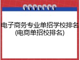 电子商务专业单招学校排名(电商单招校排名)