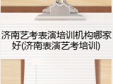 济南艺考表演培训机构哪家好(济南表演艺考培训)