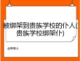被绑架到贵族学校的仆人(贵族学校绑架仆)