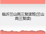 临沂兰山高三复读班(兰山高三复读)