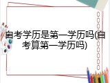 自考学历是第一学历吗(自考算第一学历吗)