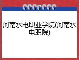 河南水电职业学院(河南水电职院)