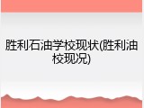 胜利石油学校现状(胜利油校现况)