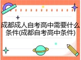 成都成人自考高中需要什么条件(成都自考高中条件)