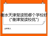衡水天津复读班哪个学校好("衡津复读校优")
