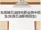 东观镇石油技校职业高中招生(东观石油职高招生)