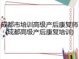 成都市培训高级产后康复师(成都高级产后康复培训)