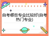 自考哪些专业比较好(自考热门专业)