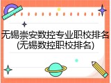 无锡崇安数控专业职校排名(无锡数控职校排名)