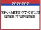 宿迁沭阳县数控学校官网数控招生(沭阳数控招生)