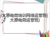 太原电商培训网络运营班(太原电商运营班)