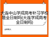 大连中山学成高考补习学校是全日制吗(大连学成高考全日制吗)