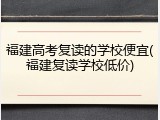 福建高考复读的学校便宜(福建复读学校低价)