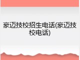 豪迈技校招生电话(豪迈技校电话)
