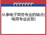 从事电子商务专业的缺点(电商专业劣势)