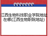 江西生物科技职业学院地址在哪(江西生物职院地址)