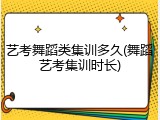艺考舞蹈类集训多久(舞蹈艺考集训时长)