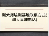 训犬师培训基地联系方式(训犬基地电话)