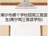南宁市哪个学校招高三复读生(南宁高三复读学校)