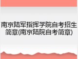 南京陆军指挥学院自考招生简章(南京陆院自考简章)