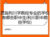 恩施利川学数控专业的学校有哪些职中生(利川职中数控学校)