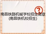南昌铁路机械学校招生简章(南昌铁机校招生)