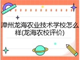 漳州龙海农业技术学校怎么样(龙海农校评价)