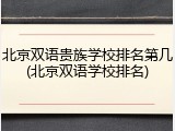 北京双语贵族学校排名第几(北京双语学校排名)