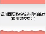 银川西夏数控培训机构推荐(银川数控培训)