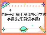 沈阳于洪高中复读补习学校学费(沈阳复读学费)
