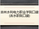 吉林水利电力职业学院口碑(吉水职院口碑)