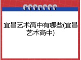 宜昌艺术高中有哪些(宜昌艺术高中)