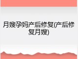 月嫂孕妈产后修复(产后修复月嫂)