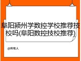 阜阳颍州学数控学校推荐技校吗(阜阳数控技校推荐)