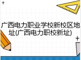 广西电力职业学校新校区地址(广西电力职校新址)