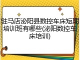 驻马店泌阳县数控车床短期培训班有哪些(泌阳数控车床培训)