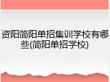 资阳简阳单招集训学校有哪些(简阳单招学校)