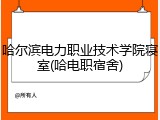 哈尔滨电力职业技术学院寝室(哈电职宿舍)