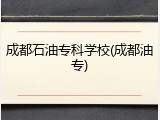 成都石油专科学校(成都油专)