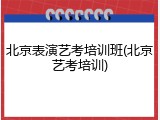 北京表演艺考培训班(北京艺考培训)