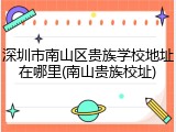 深圳市南山区贵族学校地址在哪里(南山贵族校址)