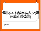 福州泰来复读学费多少(福州泰来复读费)