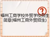 福州工商学校外贸学校招生简章(福州工商外贸招生)