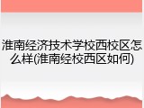淮南经济技术学校西校区怎么样(淮南经校西区如何)